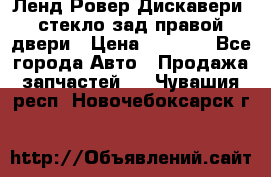 Ленд Ровер Дискавери3 стекло зад.правой двери › Цена ­ 1 500 - Все города Авто » Продажа запчастей   . Чувашия респ.,Новочебоксарск г.